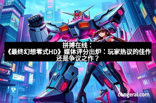 拼搏在线：《最终幻想零式HD》媒体评分出炉：玩家热议的佳作还是争议之作？