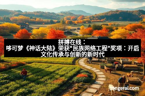 拼搏在线：哆可梦《神话大陆》荣获“民族网络工程”奖项：开启文化传承与创新的新时代